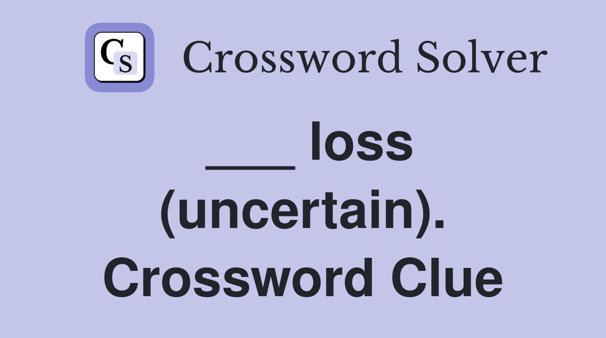 ___ loss (uncertain). Crossword Clue