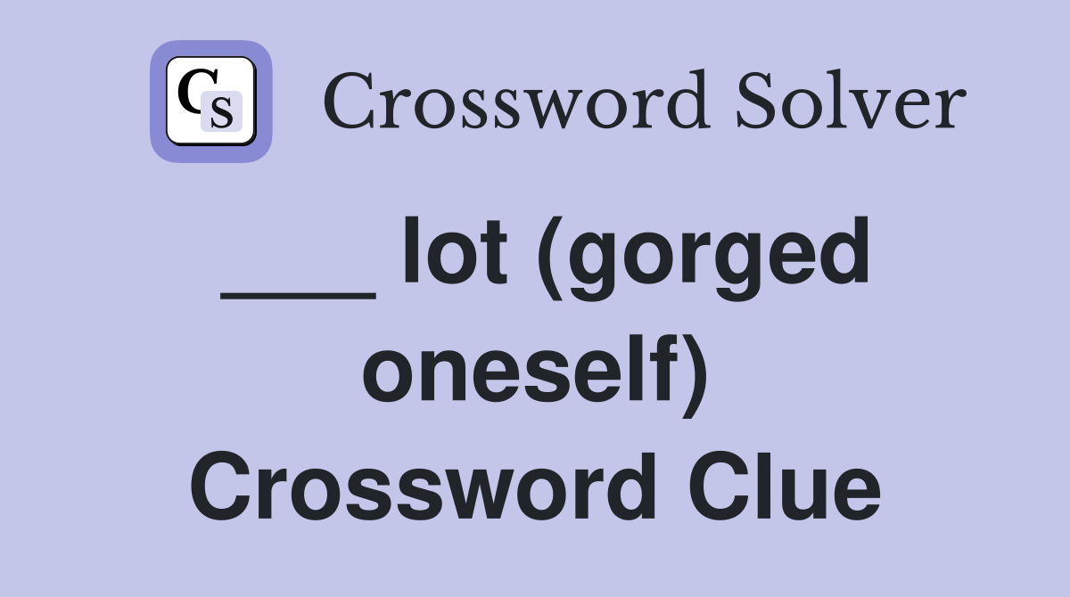 ___ lot (gorged oneself) Crossword Clue