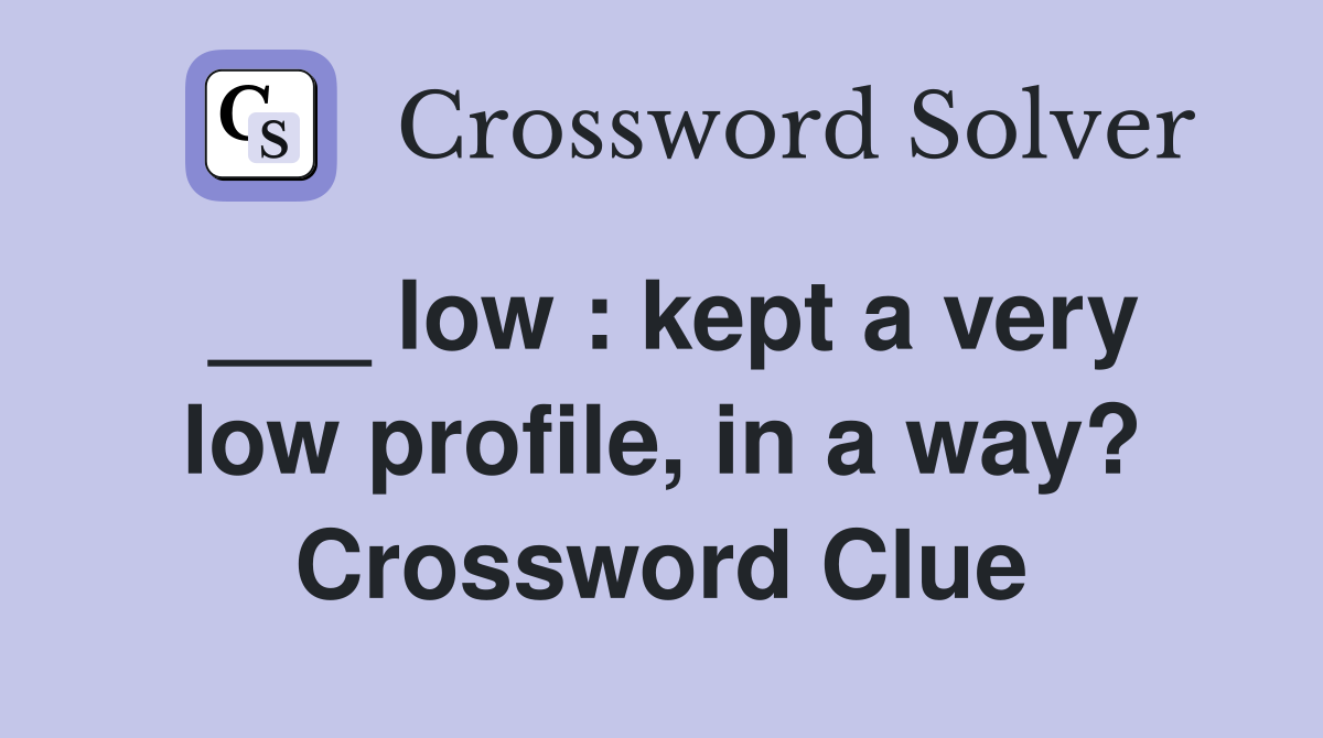 ___ low : kept a very low profile, in a way? Crossword Clue
