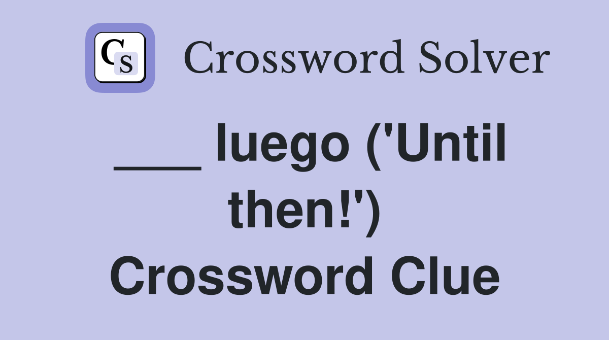 ___ luego ('Until then!') Crossword Clue