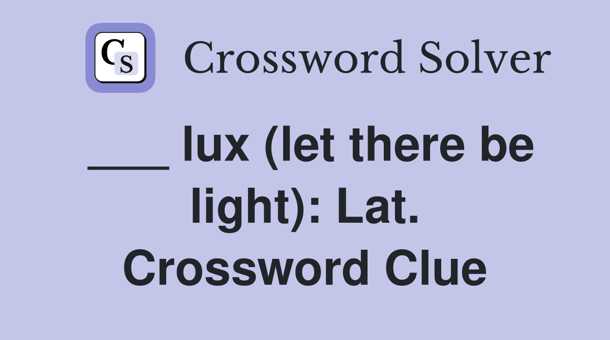 ___ lux (let there be light): Lat. Crossword Clue