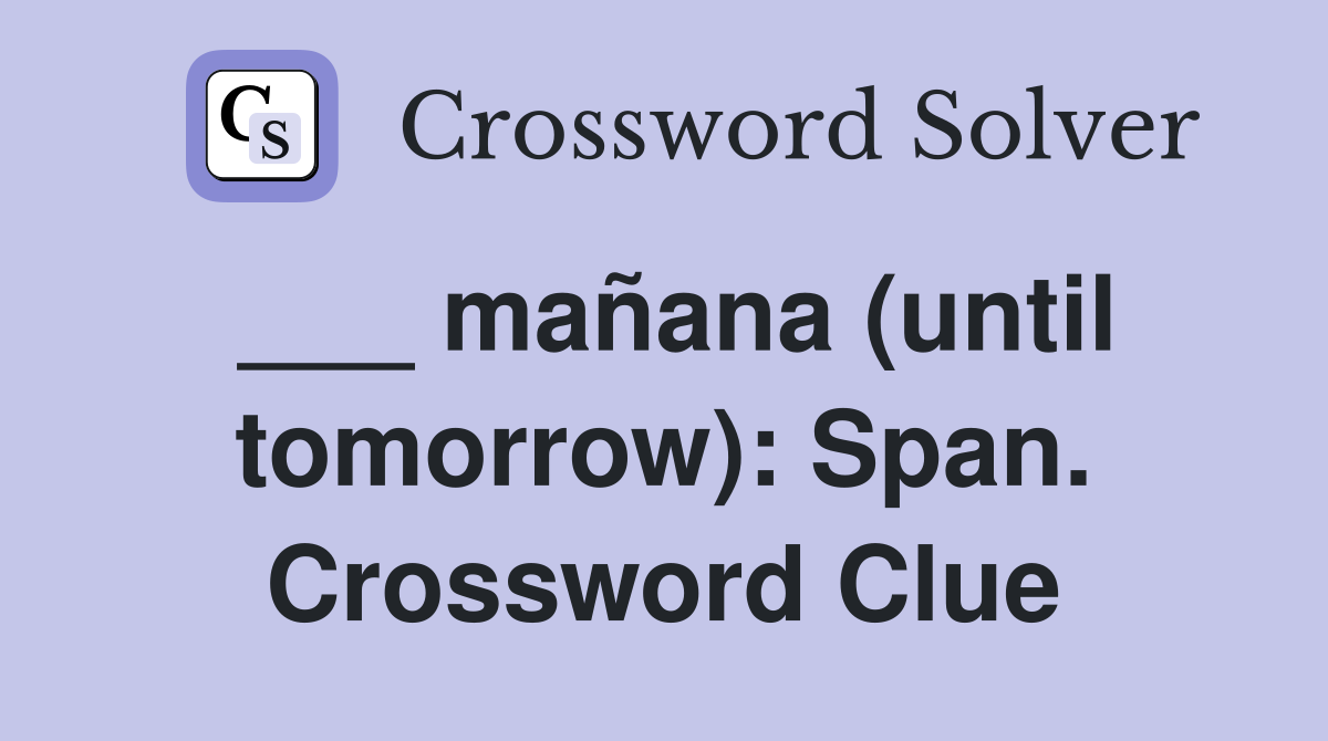 ___ mañana (until tomorrow): Span. Crossword Clue