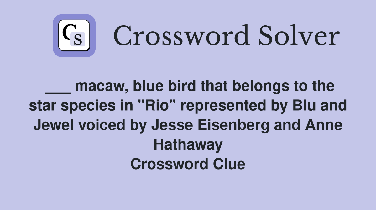 ___ macaw, blue bird that belongs to the star species in "Rio" represented by Blu and Jewel voiced by Jesse Eisenberg and Anne Hathaway Crossword Clue