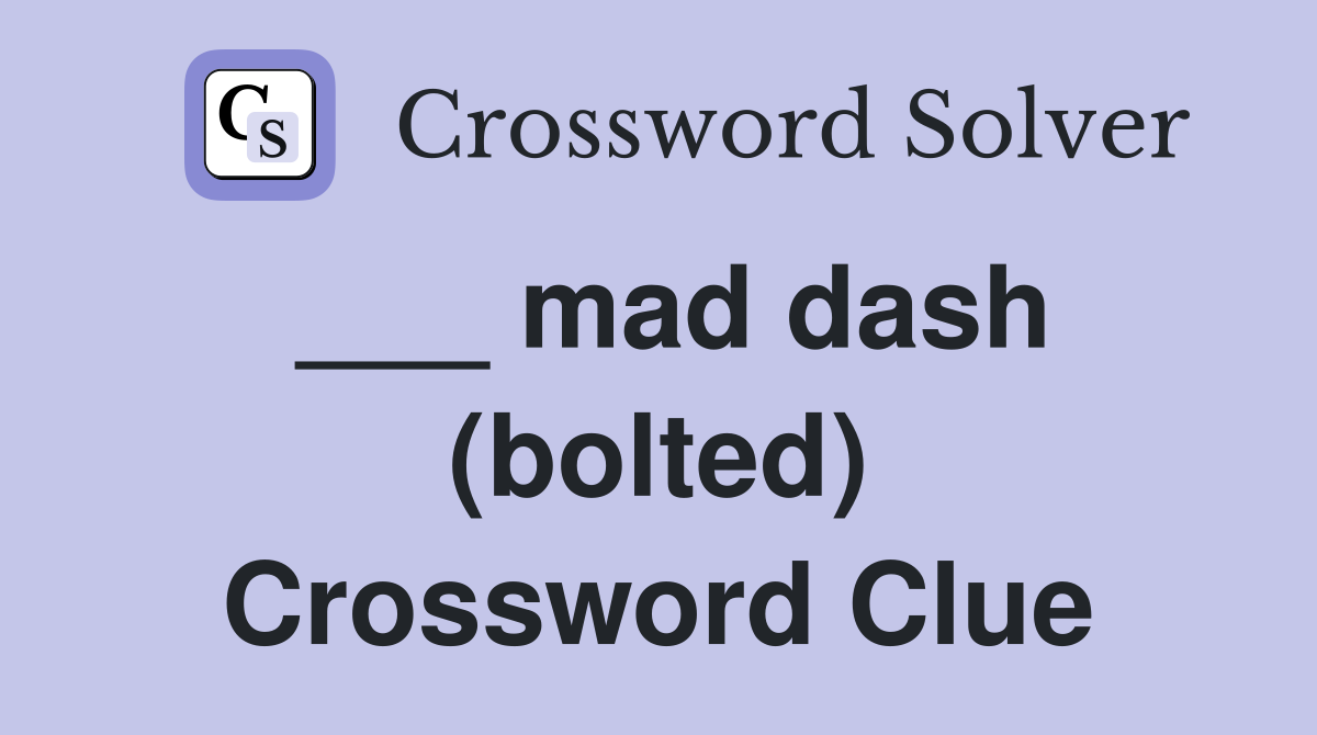 ___ mad dash (bolted) Crossword Clue
