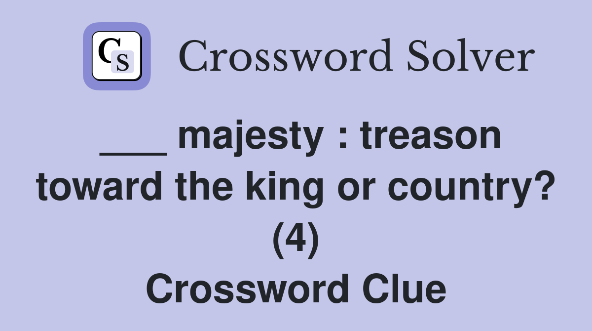 ___ majesty : treason toward the king or country? (4) Crossword Clue