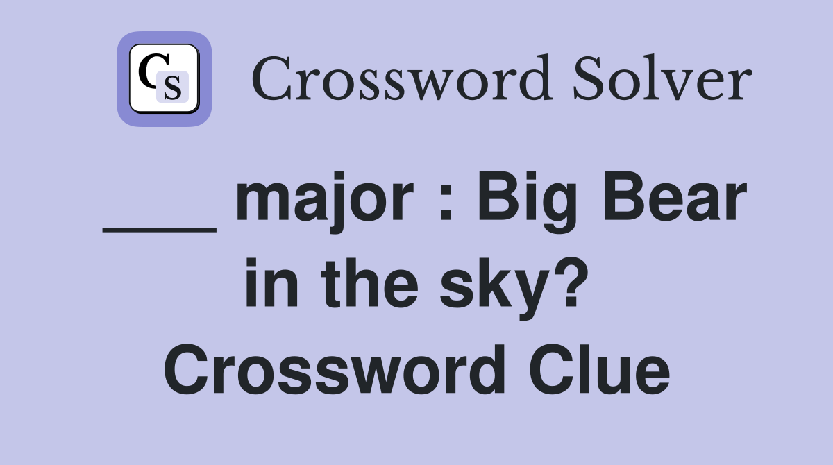___ major : Big Bear in the sky? Crossword Clue