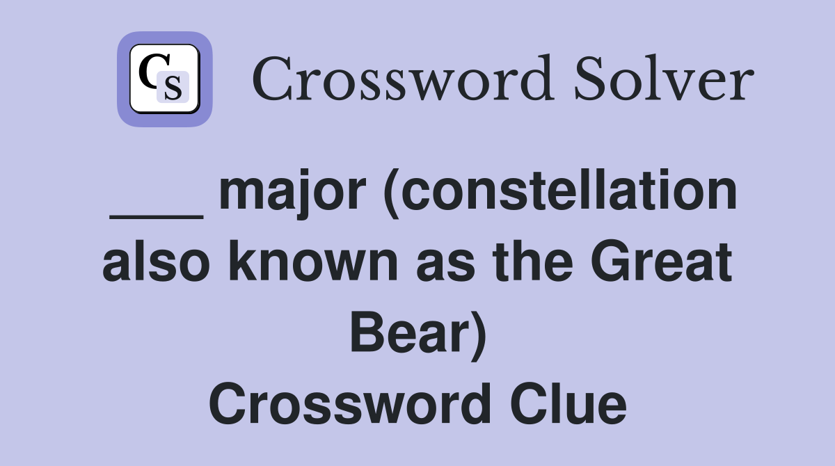 ___ major (constellation also known as the Great Bear) Crossword Clue