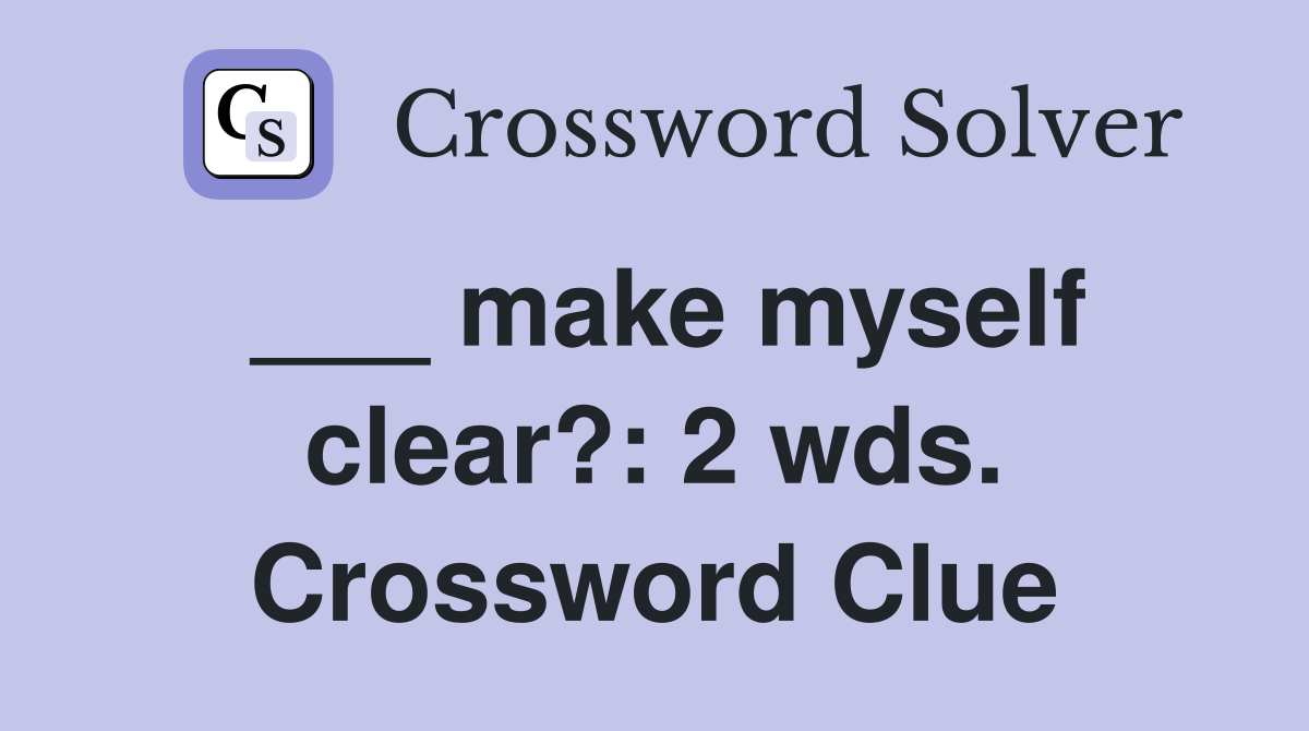 ___ make myself clear?: 2 wds. Crossword Clue
