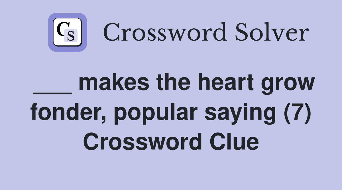 ___ makes the heart grow fonder, popular saying (7) Crossword Clue