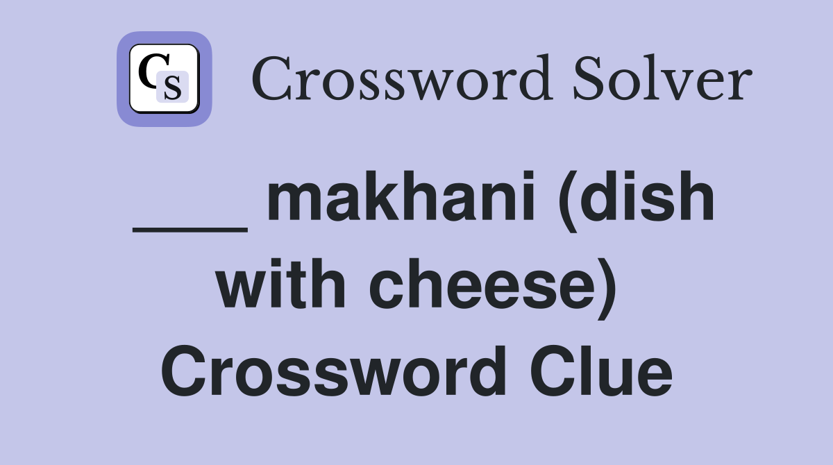 ___ makhani (dish with cheese) Crossword Clue
