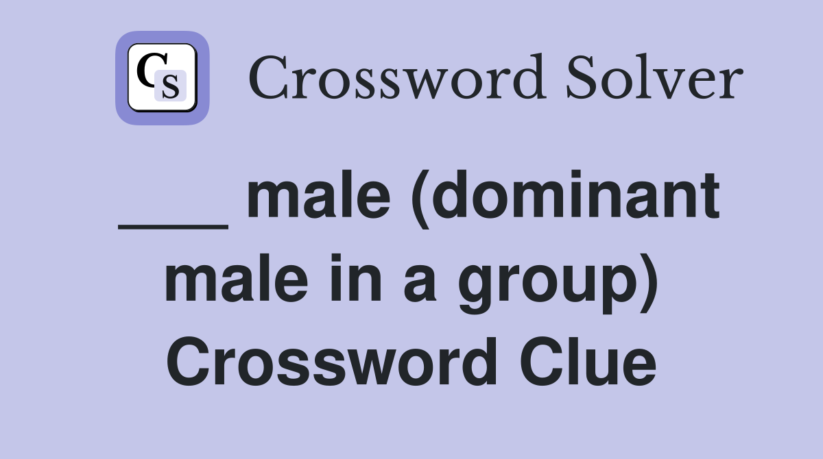 ___ male (dominant male in a group) Crossword Clue