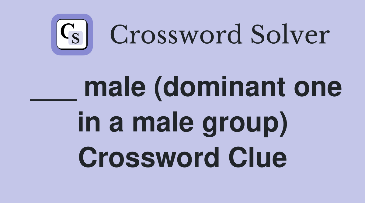 ___ male (dominant one in a male group) Crossword Clue