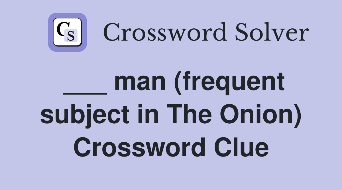 ___ man (frequent subject in The Onion) Crossword Clue