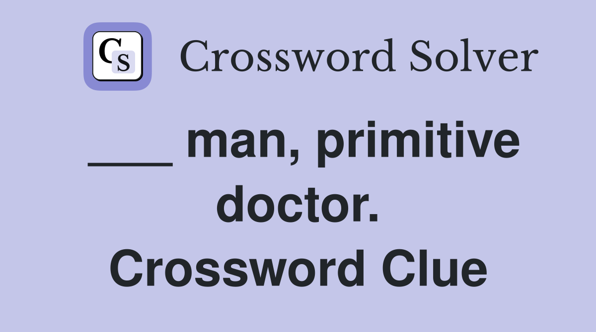 ___ man, primitive doctor. Crossword Clue