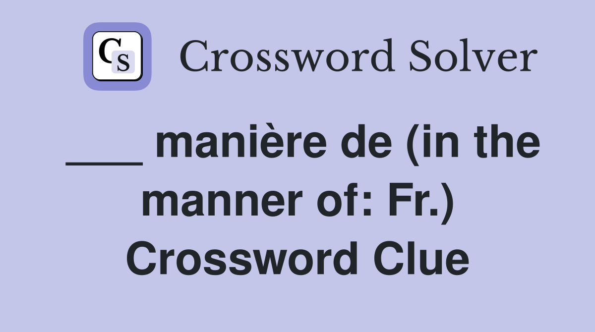 ___ manière de (in the manner of: Fr.) Crossword Clue