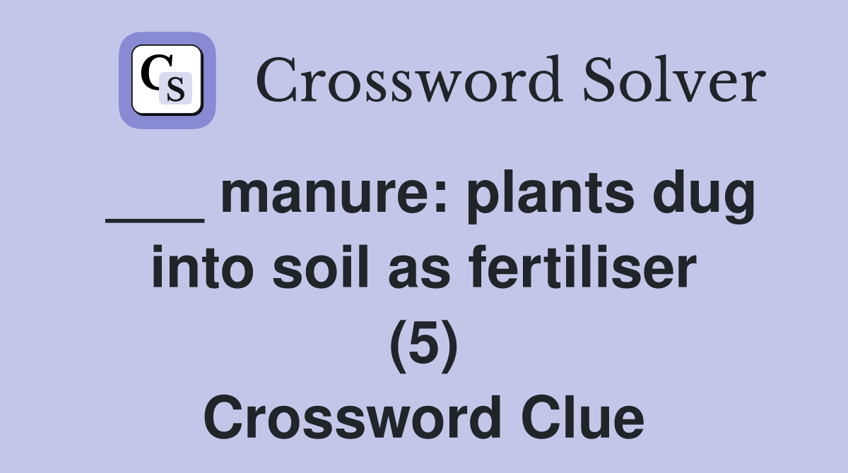 ___ manure: plants dug into soil as fertiliser (5) Crossword Clue