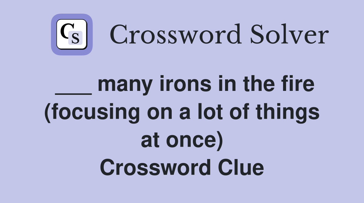 ___ many irons in the fire (focusing on a lot of things at once) Crossword Clue