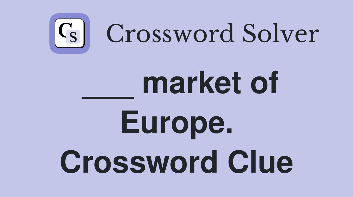 ___ market of Europe. Crossword Clue