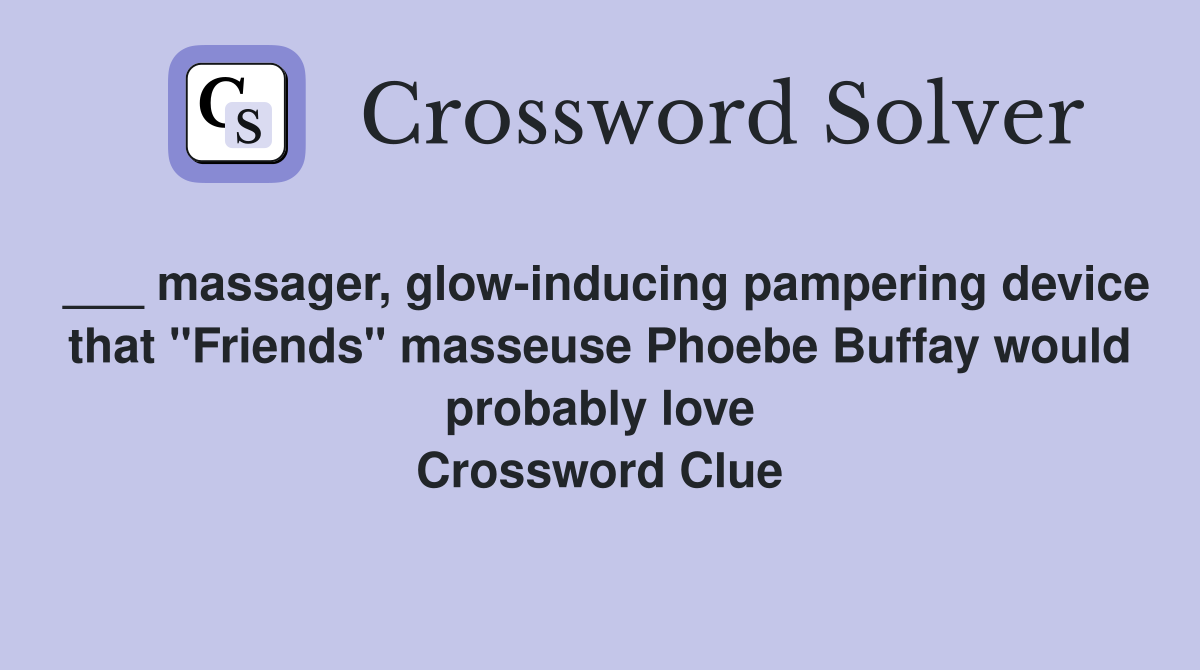 ___ massager, glow-inducing pampering device that "Friends" masseuse Phoebe Buffay would probably love Crossword Clue