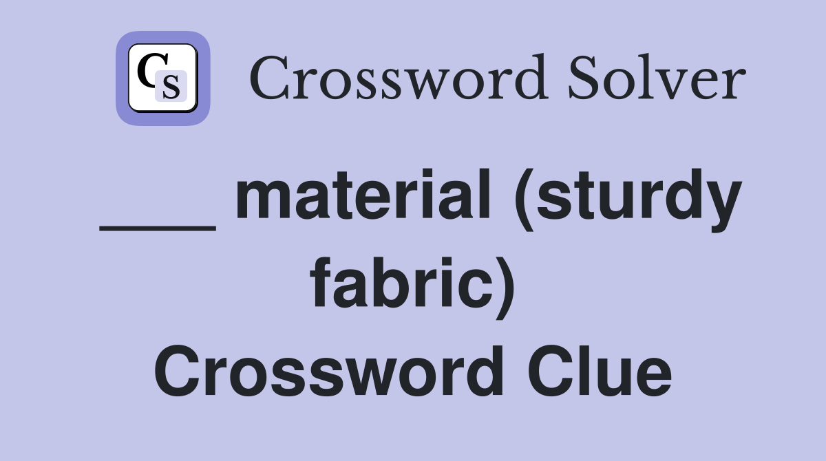___ material (sturdy fabric) Crossword Clue