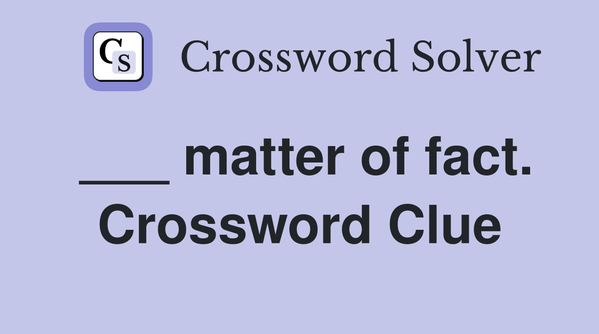 ___ matter of fact. Crossword Clue