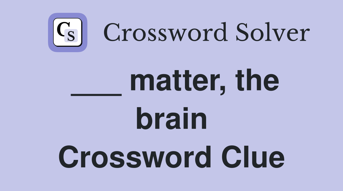 ___ matter, the brain Crossword Clue