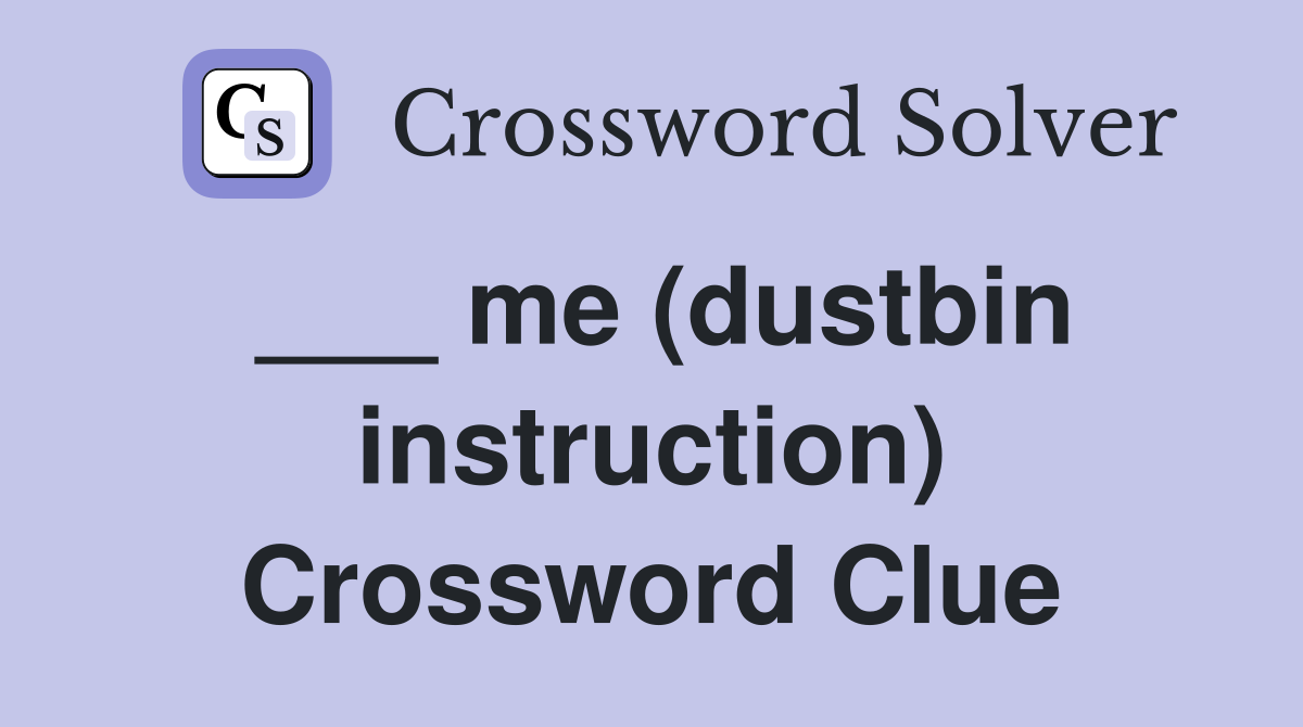 ___ me (dustbin instruction) Crossword Clue