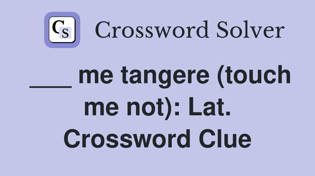 ___ me tangere (touch me not): Lat. Crossword Clue