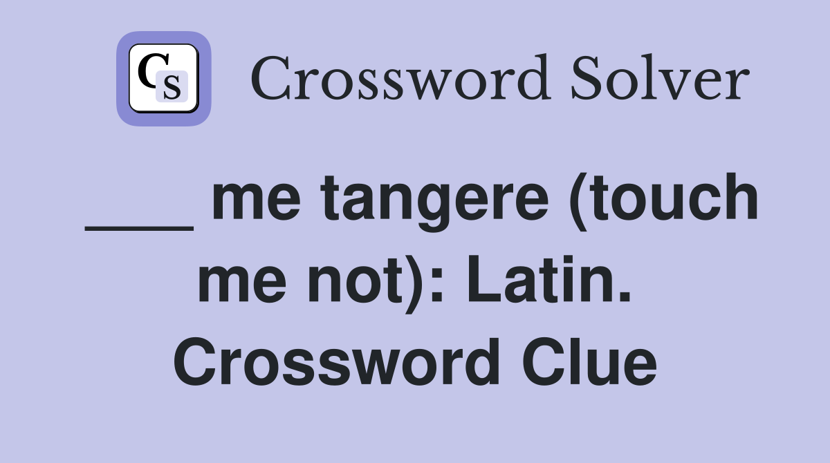 ___ me tangere (touch me not): Latin. Crossword Clue