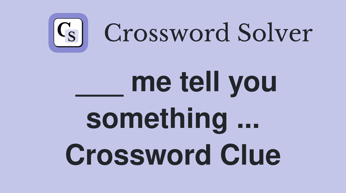 ___ me tell you something ... Crossword Clue