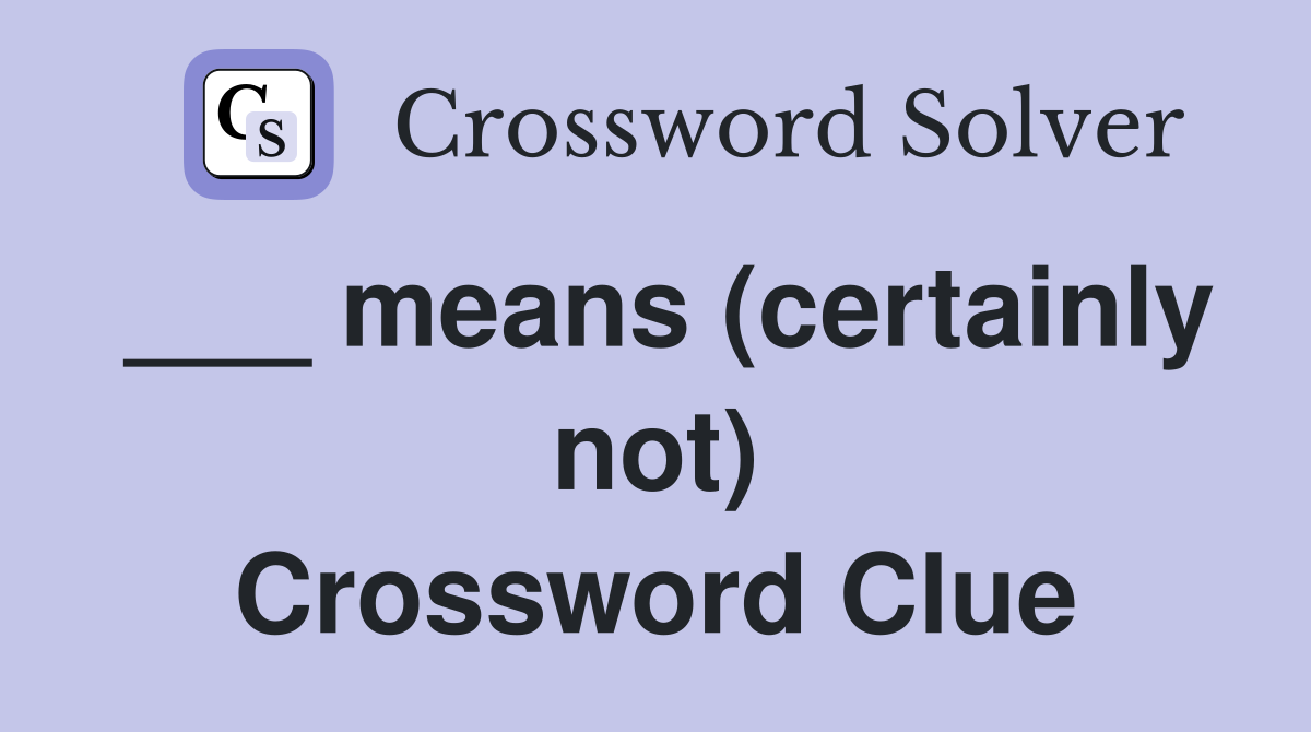___ means (certainly not) Crossword Clue