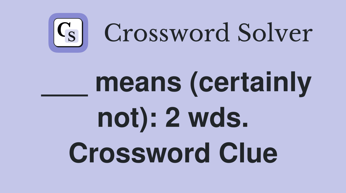 ___ means (certainly not): 2 wds. Crossword Clue