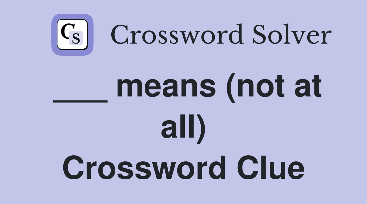 ___ means (not at all) Crossword Clue
