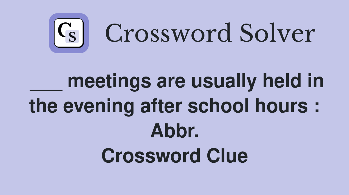 ___ meetings are usually held in the evening after school hours : Abbr. Crossword Clue