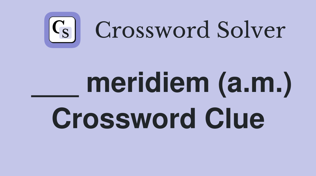 ___ meridiem (a.m.) Crossword Clue