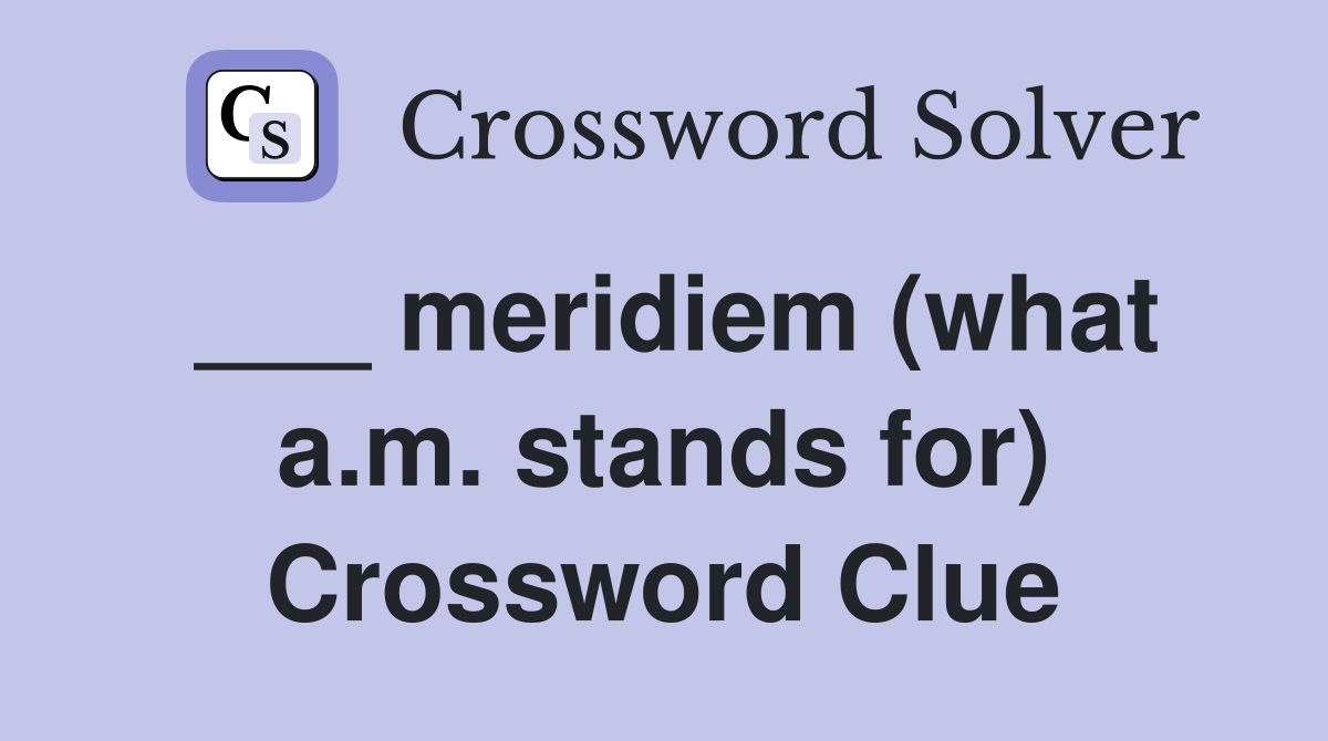 ___ meridiem (what a.m. stands for) Crossword Clue