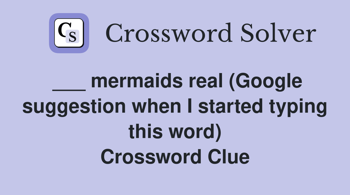 ___ mermaids real (Google suggestion when I started typing this word) Crossword Clue