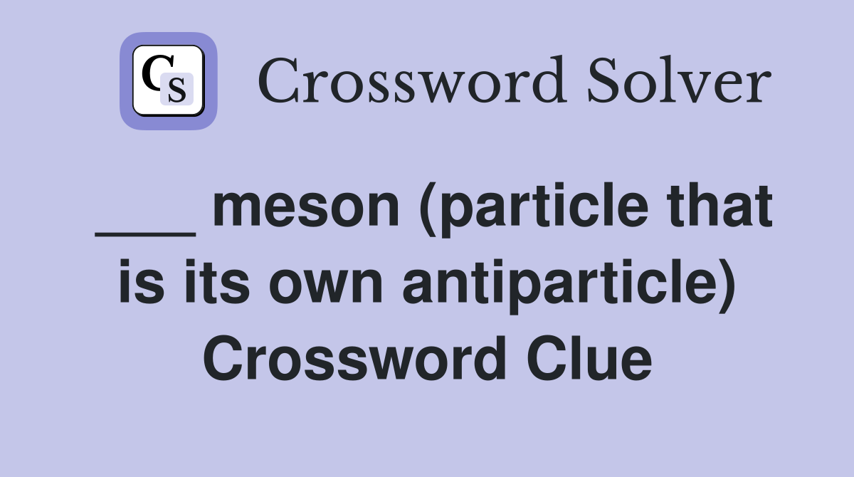 ___ meson (particle that is its own antiparticle) Crossword Clue
