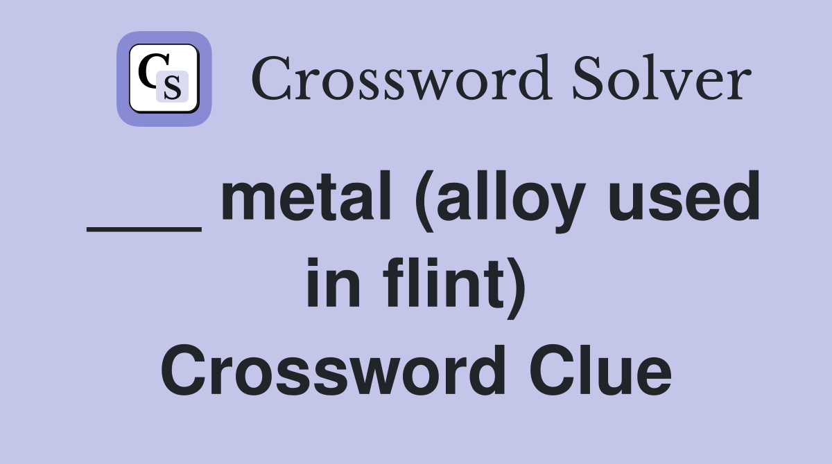 ___ metal (alloy used in flint) Crossword Clue