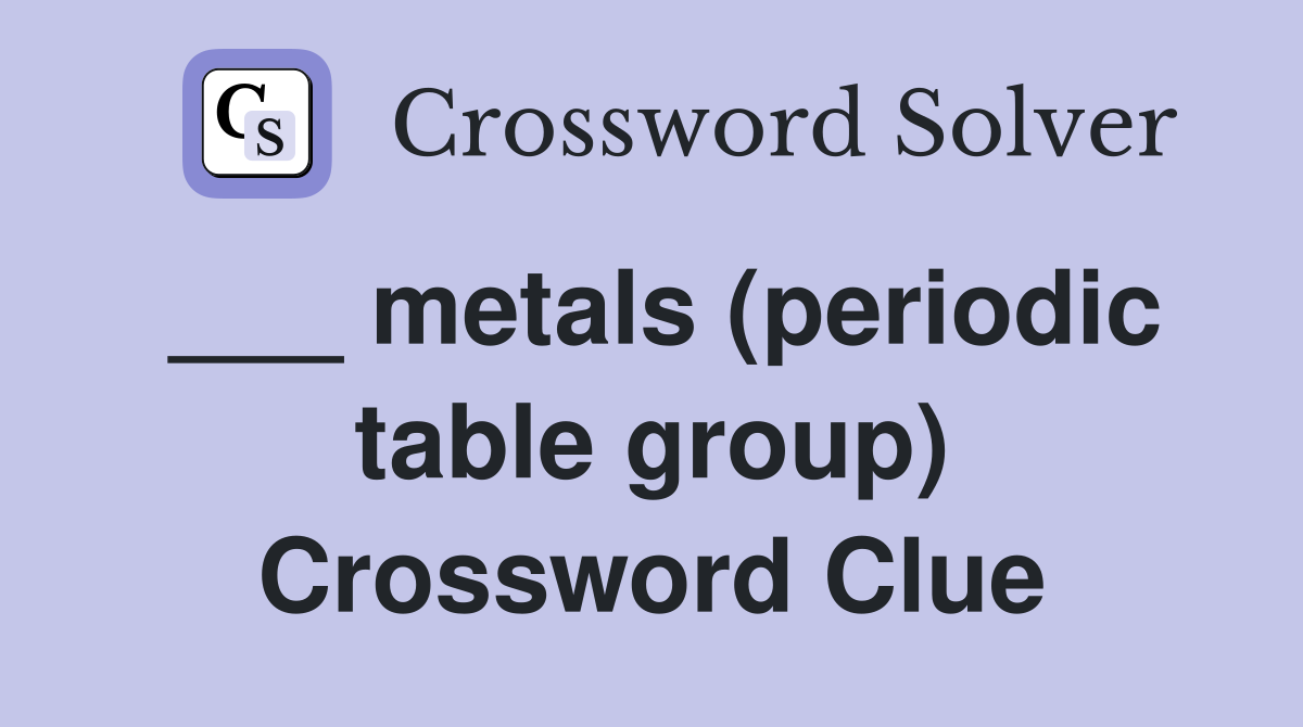 ___ metals (periodic table group) Crossword Clue