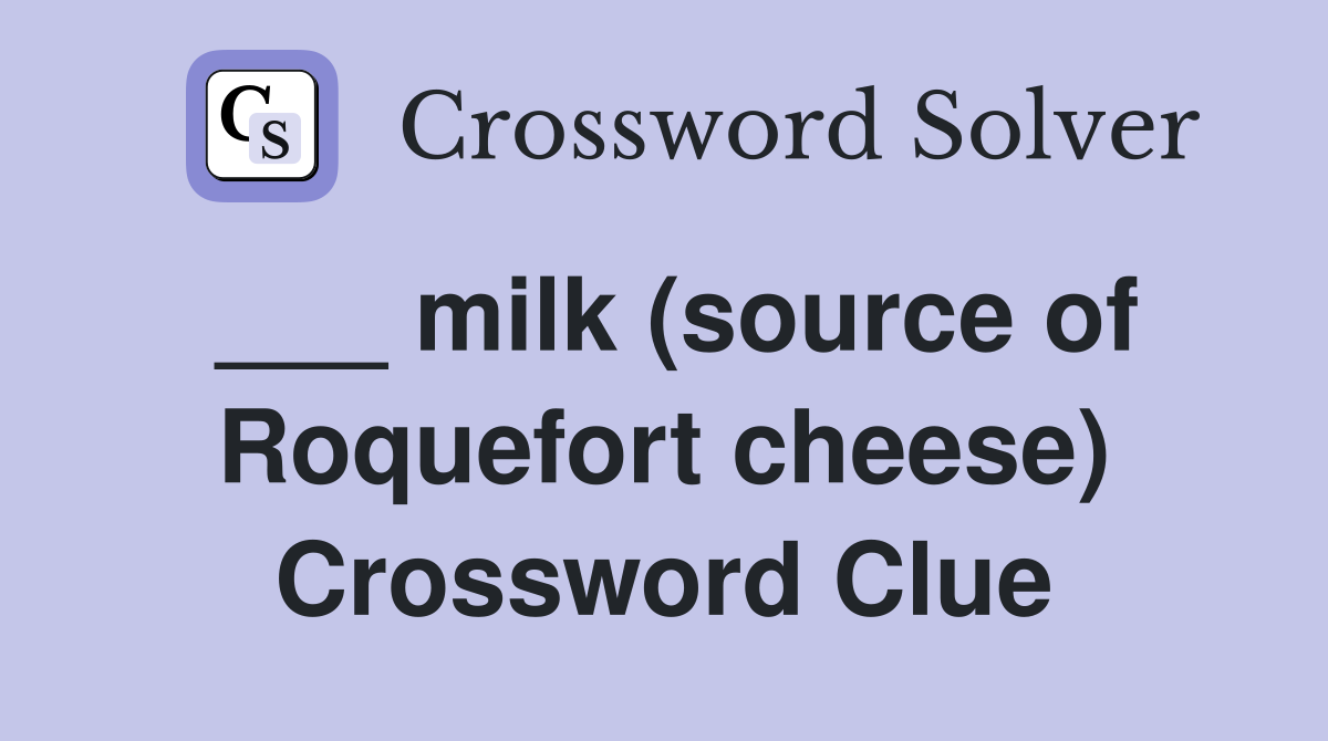 ___ milk (source of Roquefort cheese) Crossword Clue