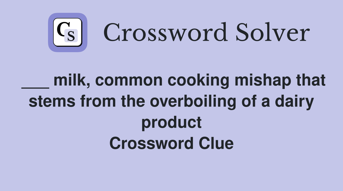 ___ milk, common cooking mishap that stems from the overboiling of a dairy product Crossword Clue
