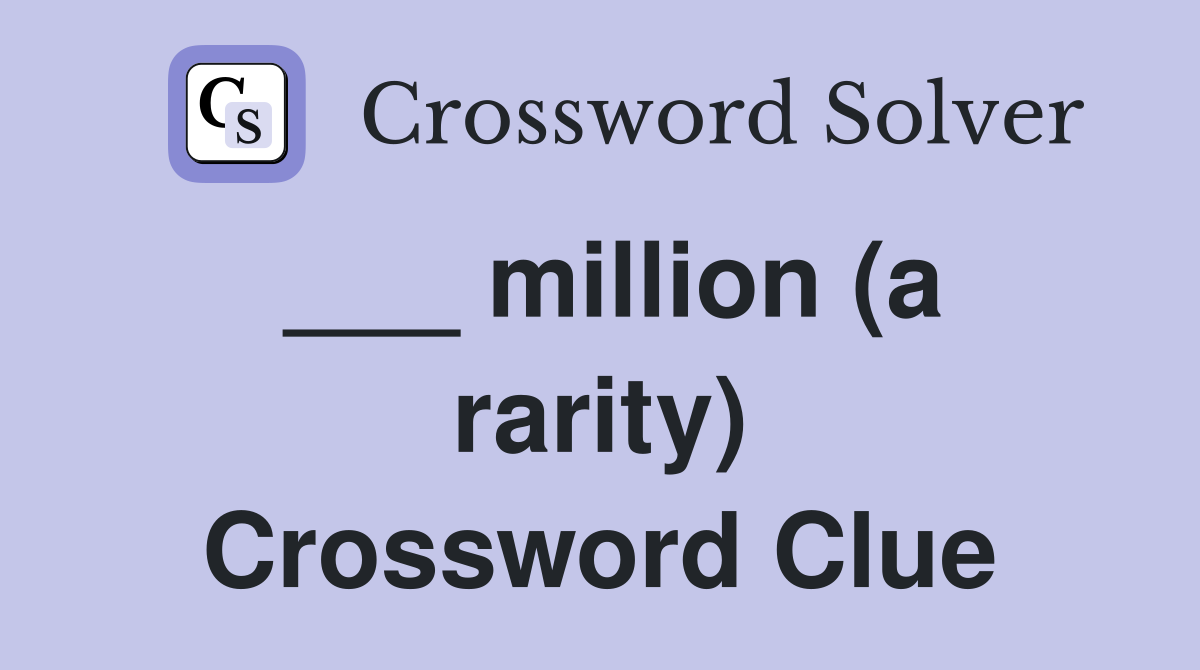 ___ million (a rarity) Crossword Clue