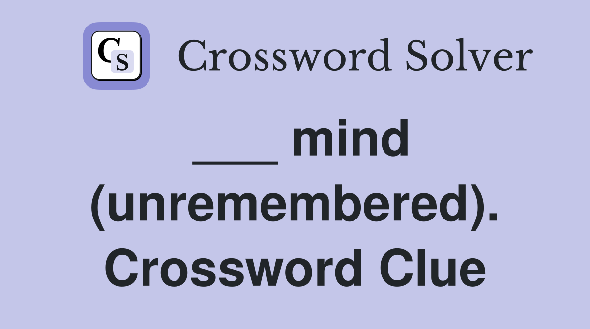 ___ mind (unremembered). Crossword Clue