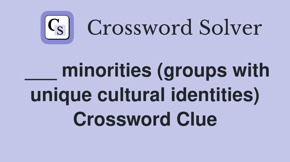 ___ minorities (groups with unique cultural identities) Crossword Clue