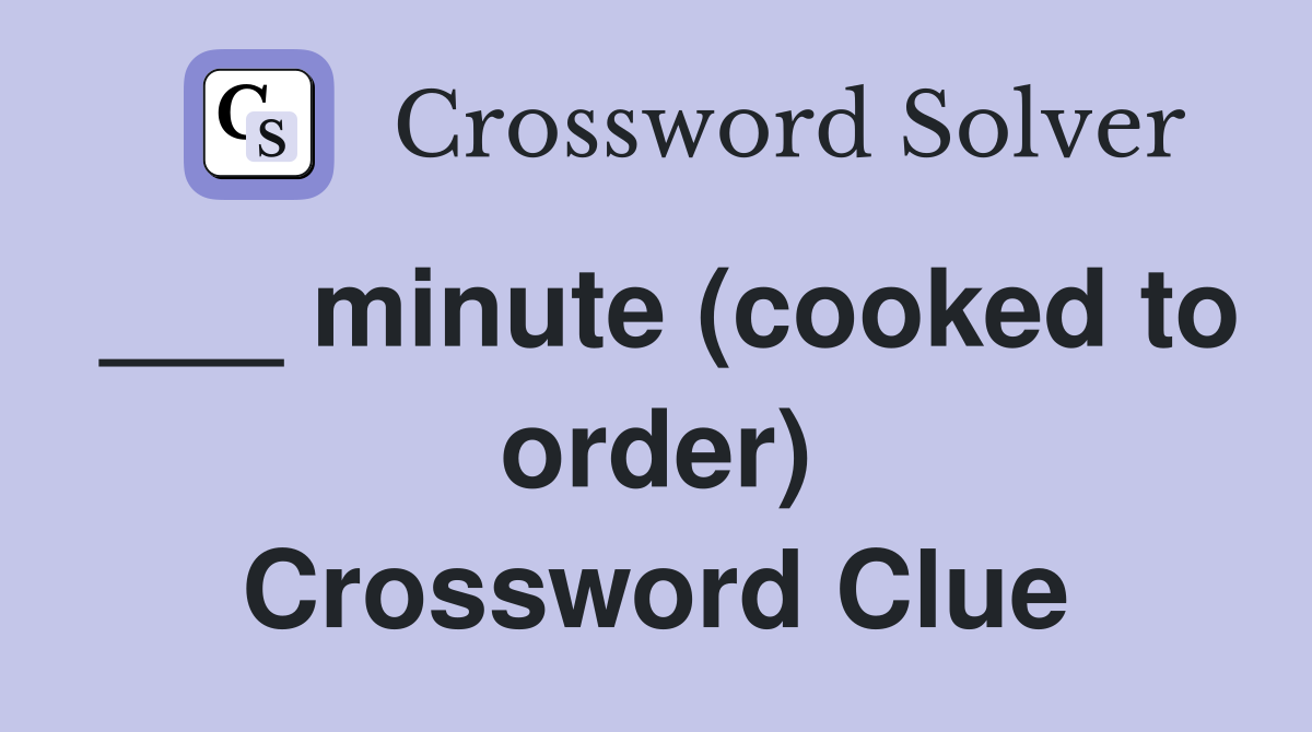 ___ minute (cooked to order) Crossword Clue