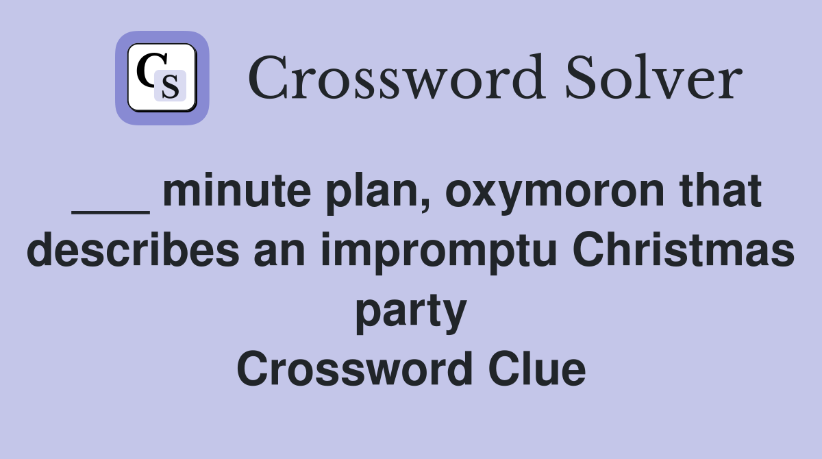 ___ minute plan, oxymoron that describes an impromptu Christmas party Crossword Clue