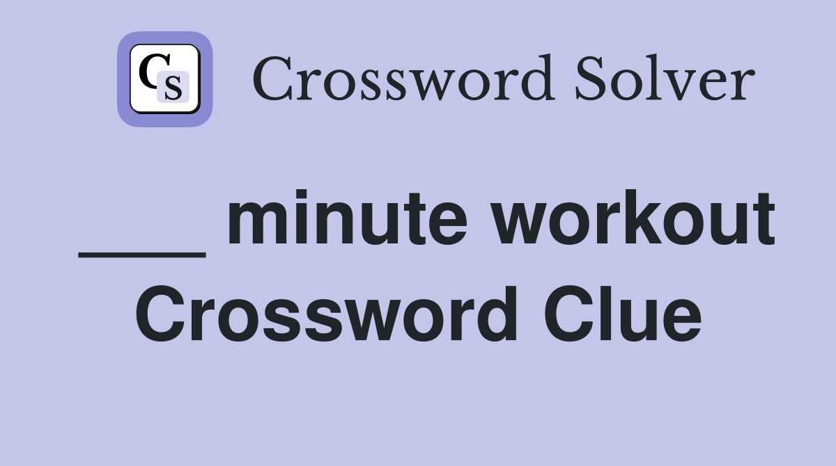 ___ minute workout Crossword Clue