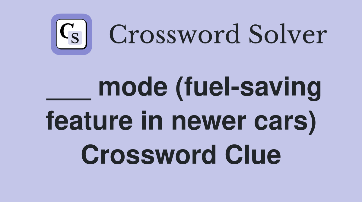 ___ mode (fuel-saving feature in newer cars) Crossword Clue