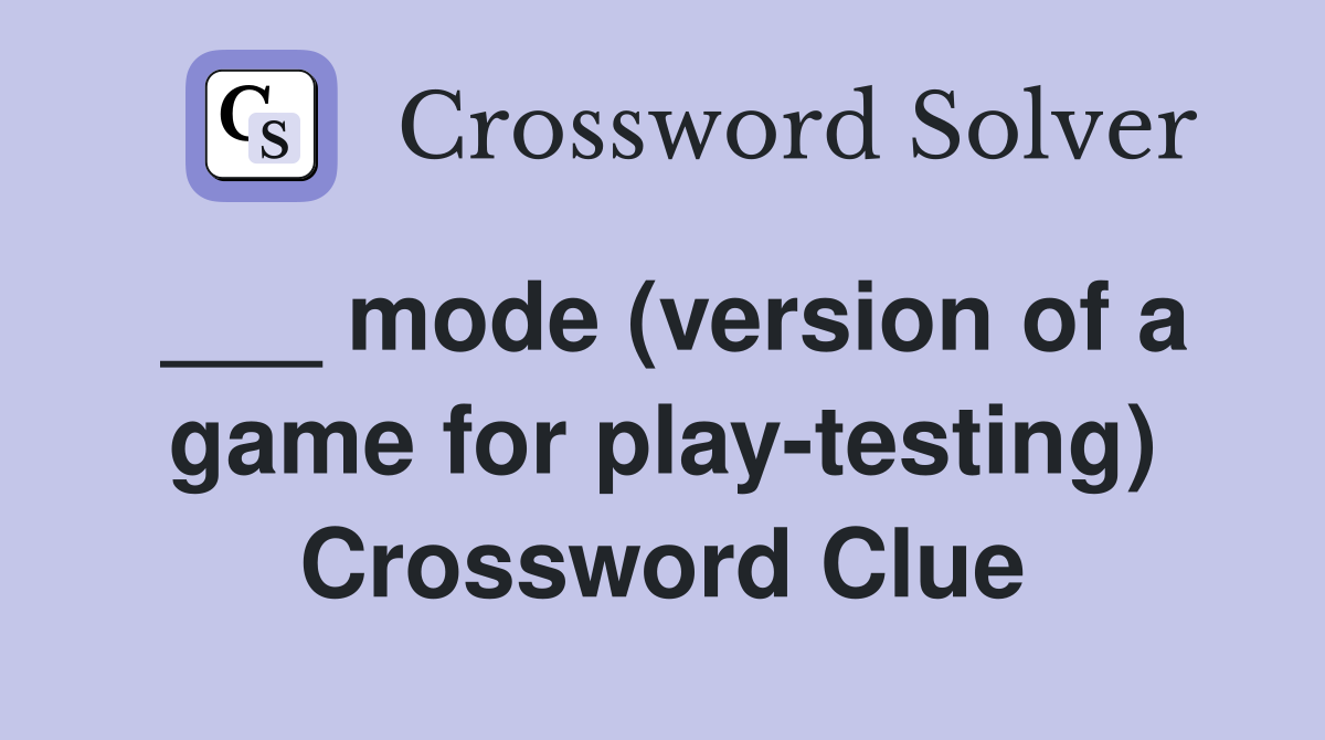 ___ mode (version of a game for play-testing) Crossword Clue